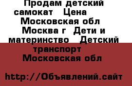 Продам детский самокат › Цена ­ 400 - Московская обл., Москва г. Дети и материнство » Детский транспорт   . Московская обл.